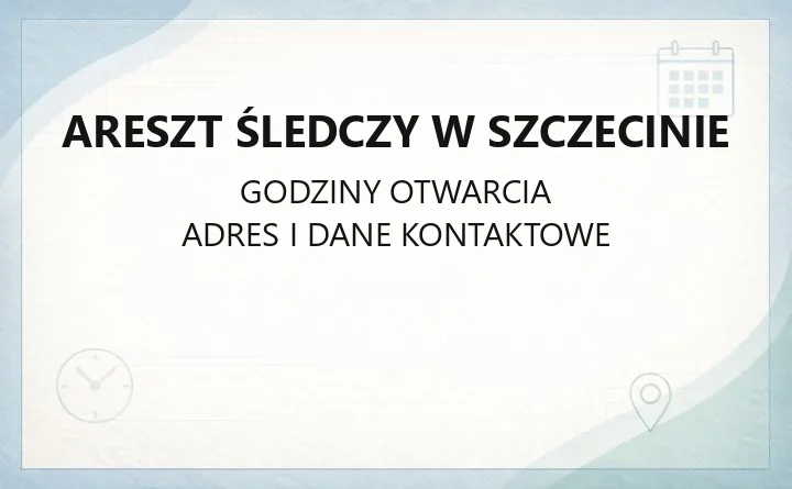 Areszt Śledczy w Szczecinie - kontakt, adres i informacje dla interesantów