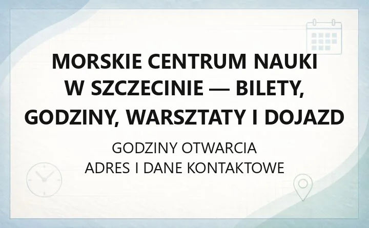 Morskie Centrum Nauki w Szczecinie - bilety, godziny, warsztaty i dojazd