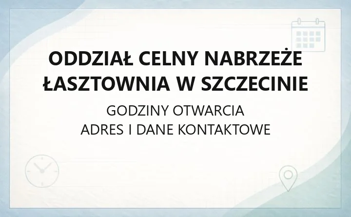 Oddział Celny Nabrzeże Łasztownia w Szczecinie - kontakt, godziny, obsługa celna