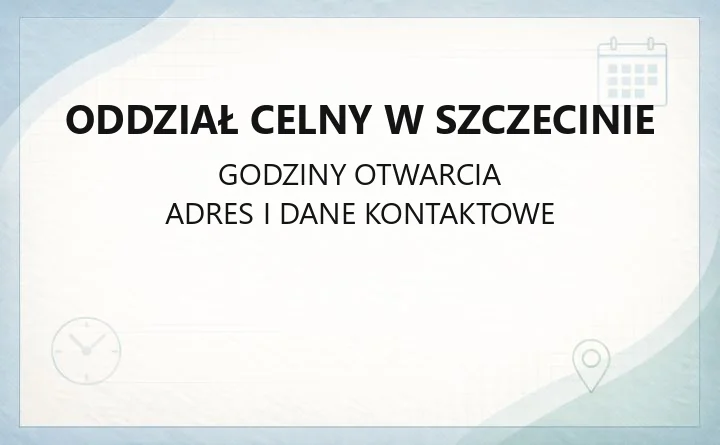 Oddział Celny w Szczecinie - kontakt i godziny