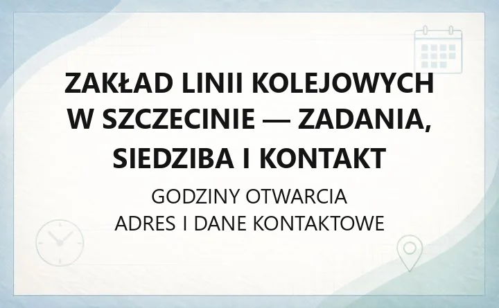 Zakład Linii Kolejowych w Szczecinie - zadania, siedziba i kontakt